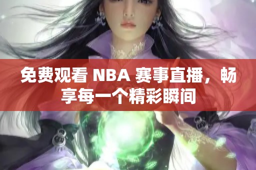 免费观看 NBA 赛事直播，畅享每一个精彩瞬间