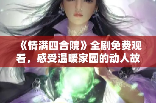 《情满四合院》全剧免费观看，感受温暖家园的动人故事