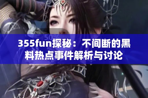 355fun探秘：不间断的黑料热点事件解析与讨论