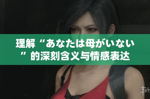 理解“あなたは母がいない”的深刻含义与情感表达