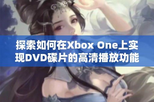 探索如何在Xbox One上实现DVD碟片的高清播放功能