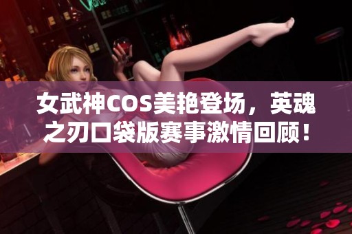 女武神COS美艳登场，英魂之刃口袋版赛事激情回顾！