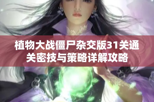 植物大战僵尸杂交版31关通关密技与策略详解攻略