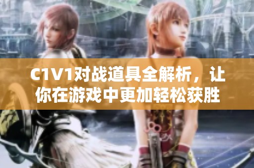 C1V1对战道具全解析，让你在游戏中更加轻松获胜