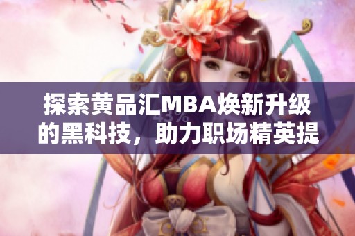 探索黄品汇MBA焕新升级的黑科技，助力职场精英提升竞争力