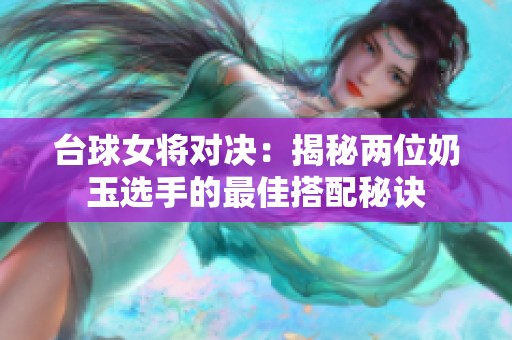 台球女将对决：揭秘两位奶玉选手的最佳搭配秘诀