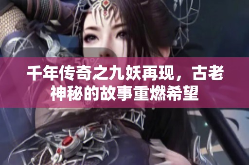 千年传奇之九妖再现，古老神秘的故事重燃希望