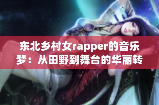 东北乡村女rapper的音乐梦：从田野到舞台的华丽转身