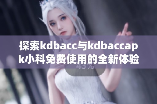 探索kdbacc与kdbaccapk小科免费使用的全新体验与优势