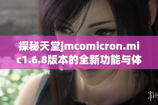 探秘天堂jmcomicron.mic1.6.8版本的全新功能与体验