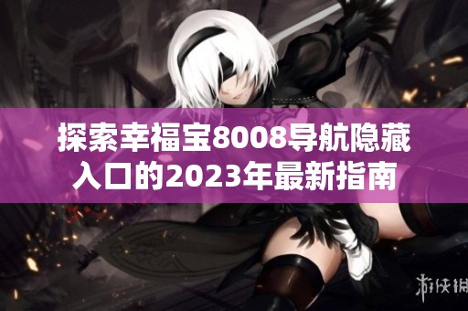 探索幸福宝8008导航隐藏入口的2023年最新指南