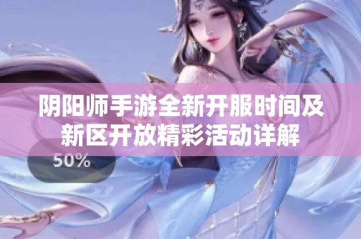 阴阳师手游全新开服时间及新区开放精彩活动详解