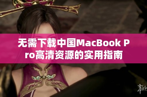 无需下载中国MacBook Pro高清资源的实用指南