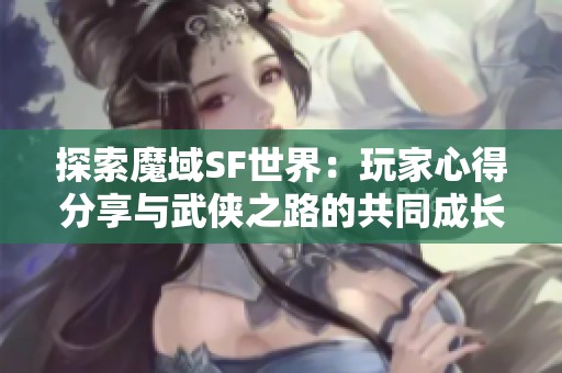 探索魔域SF世界：玩家心得分享与武侠之路的共同成长之旅