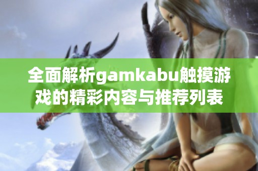 全面解析gamkabu触摸游戏的精彩内容与推荐列表