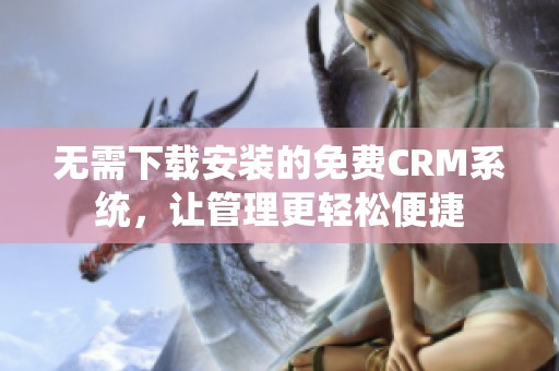 无需下载安装的免费CRM系统，让管理更轻松便捷