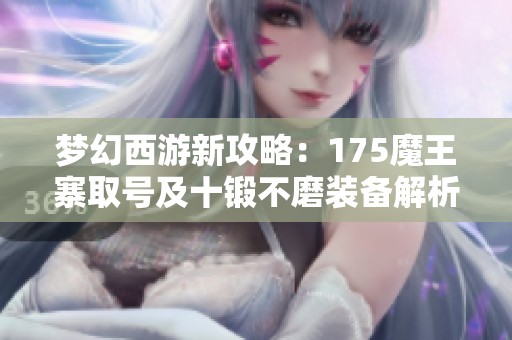 梦幻西游新攻略：175魔王寨取号及十锻不磨装备解析