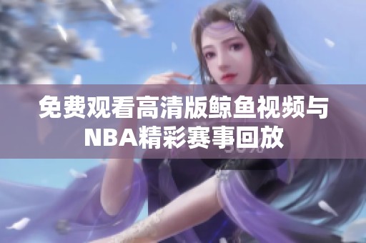 免费观看高清版鲸鱼视频与NBA精彩赛事回放