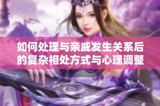 如何处理与亲戚发生关系后的复杂相处方式与心理调整