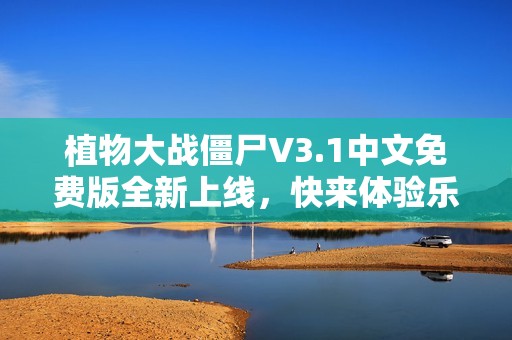 植物大战僵尸V3.1中文免费版全新上线，快来体验乐趣！