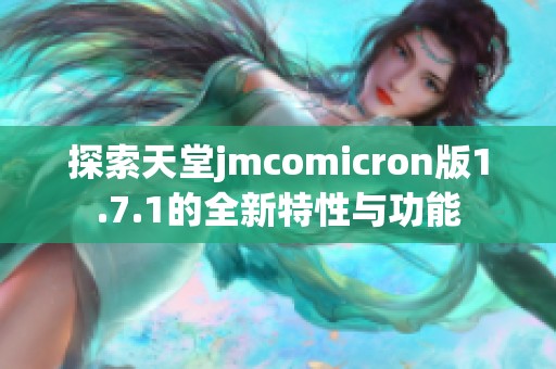 探索天堂jmcomicron版1.7.1的全新特性与功能