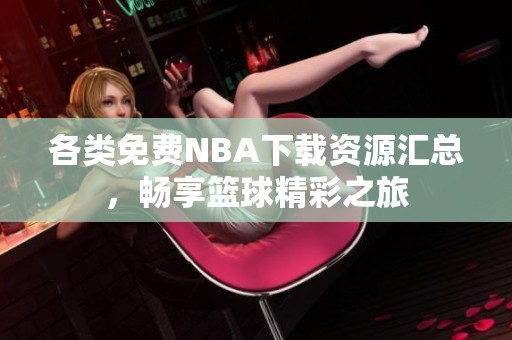 各类免费NBA下载资源汇总，畅享篮球精彩之旅