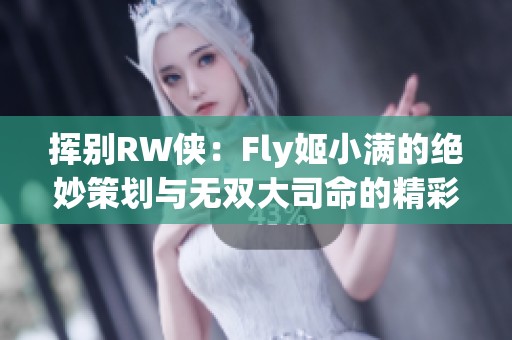 挥别RW侠：Fly姬小满的绝妙策划与无双大司命的精彩表现