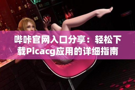 哔咔官网入口分享：轻松下载Picacg应用的详细指南