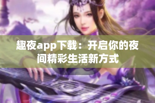 趣夜app下载：开启你的夜间精彩生活新方式