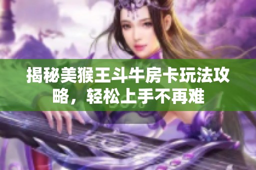 揭秘美猴王斗牛房卡玩法攻略，轻松上手不再难