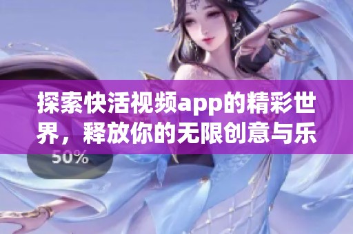 探索快活视频app的精彩世界，释放你的无限创意与乐趣