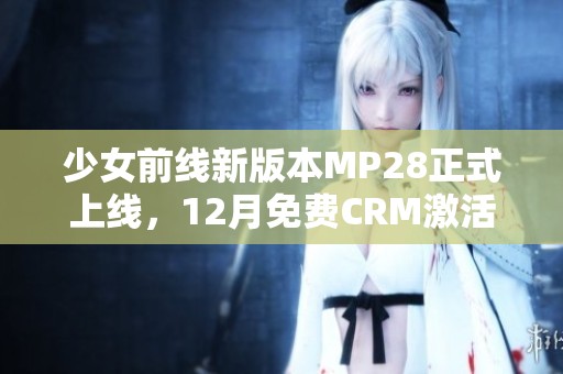 少女前线新版本MP28正式上线，12月免费CRM激活中