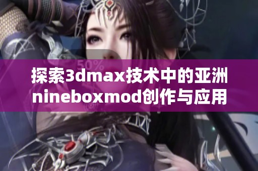 探索3dmax技术中的亚洲nineboxmod创作与应用技巧