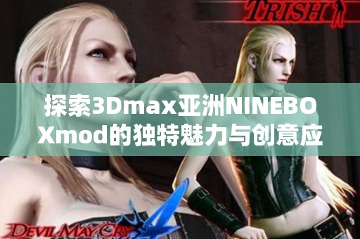 探索3Dmax亚洲NINEBOXmod的独特魅力与创意应用技巧