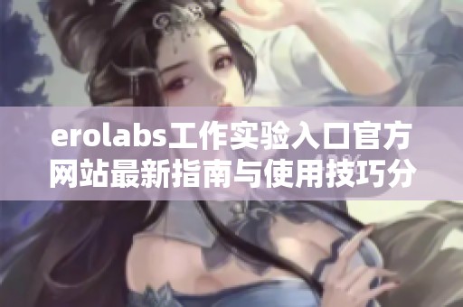 erolabs工作实验入口官方网站最新指南与使用技巧分享