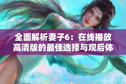 全面解析妻子6：在线播放高清版的最佳选择与观后体验