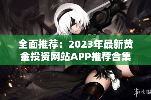 全面推荐：2023年最新黄金投资网站APP推荐合集