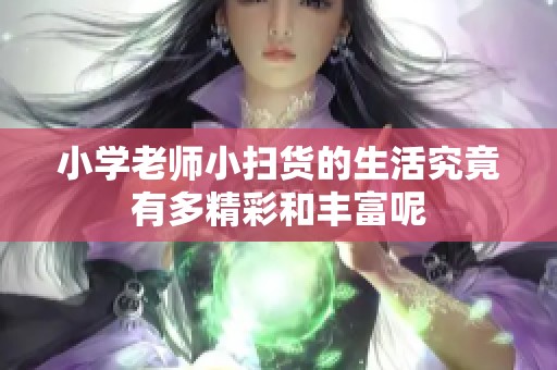 小学老师小扫货的生活究竟有多精彩和丰富呢