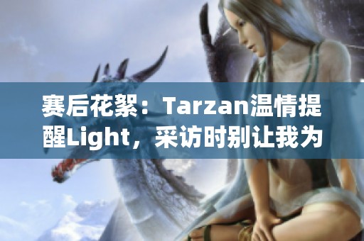 赛后花絮：Tarzan温情提醒Light，采访时别让我为难