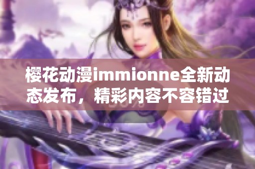 樱花动漫immionne全新动态发布，精彩内容不容错过！