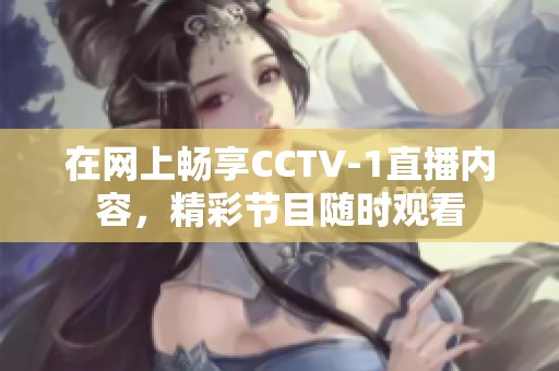 在网上畅享CCTV-1直播内容，精彩节目随时观看