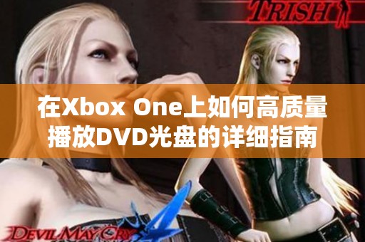 在Xbox One上如何高质量播放DVD光盘的详细指南