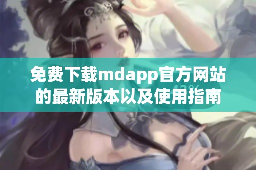 免费下载mdapp官方网站的最新版本以及使用指南