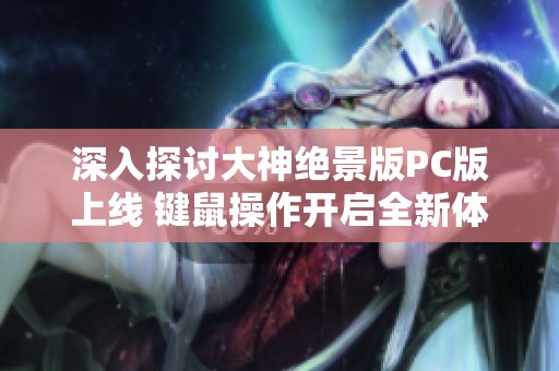 深入探讨大神绝景版PC版上线 键鼠操作开启全新体验