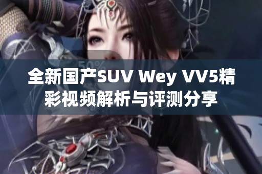 全新国产SUV Wey VV5精彩视频解析与评测分享