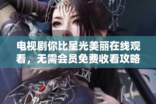 电视剧你比星光美丽在线观看，无需会员免费收看攻略