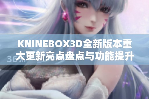 KNINEBOX3D全新版本重大更新亮点盘点与功能提升解析