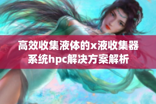 高效收集液体的x液收集器系统hpc解决方案解析