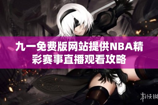 九一免费版网站提供NBA精彩赛事直播观看攻略