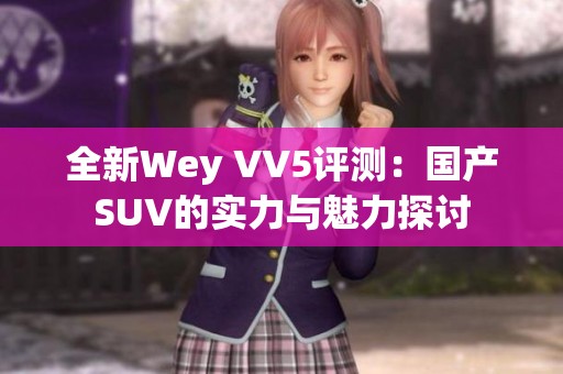 全新Wey VV5评测：国产SUV的实力与魅力探讨